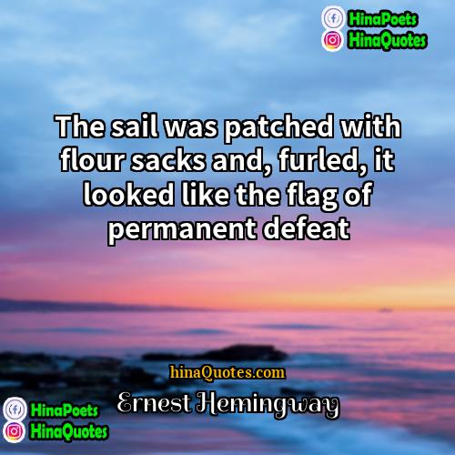 Ernest Hemingway Quotes | The sail was patched with flour sacks